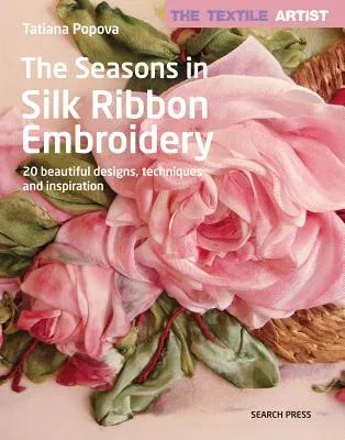 The Textile Artist: The Seasons in Silk Ribbon Embroidery: 20 Beautiful Designs, Techniques and Inspiration