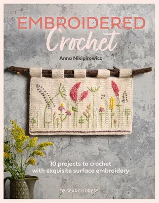 Embroidered Crochet: Enchanting Projects to Crochet and Embroider