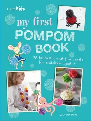 My First Pompom Book: 35 Fantastic and Fun Crafts for Children Aged 7+