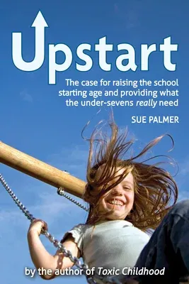 Upstart: The Case for Raising the School Starting Age and Providing What the Under-Sevens Really Need