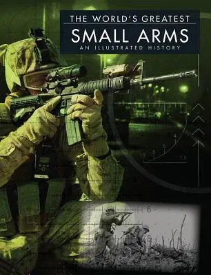 The World's Greatest Small Arms: An Illustrated History