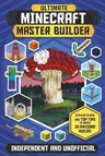 The Ultimate Master Builder: Minecraft (Independent & Unofficial): Step-By-Steps and Top Tips to Create 30 Awesome Builds!