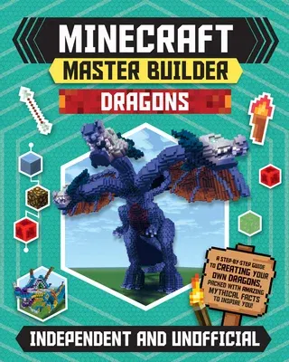 Master Builder: Minecraft Dragons (Independent & Unofficial): A Step-By-Step Guide to Creating Your Own Dragons, Packed with Amazing Mythical Facts to