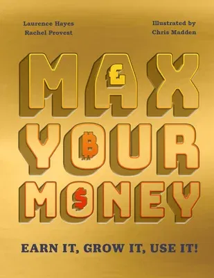 Max Your Money: Earn It! Grow It! Use It!