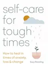 Self-Care for Tough Times: How to Heal in Times of Anxiety, Loss & Change