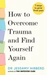 How to Overcome Trauma and Find Yourself Again: 7 Steps to Grow from Pain