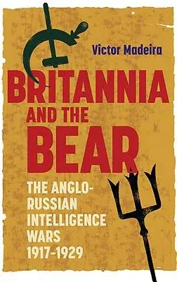 Britannia and the Bear: The Anglo-Russian Intelligence Wars, 1917-1929