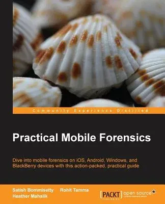 Practical Mobile Forensics: Dive into mobile forensics on iOS, Android, Windows, and BlackBerry devices with this action-packed, practical guide