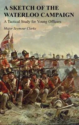 A Sketch of the Waterloo Campaign: A Tactical Study for Young Officers