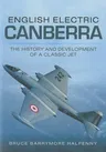 English Electric Canberra: The History and Development of a Classic Jet