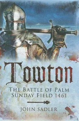 Towton: The Battle of Palm Sunday Field 1461