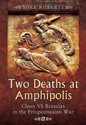 Two Deaths at Amphipolis: Cleon Vs Brasidas in the Peloponnesian War