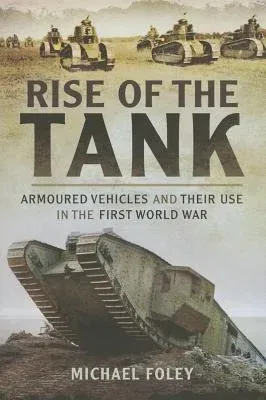 Rise of the Tank: Armoured Vehicles and Their Use in the First World War