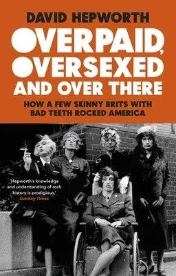 Overpaid, Oversexed and Over There: How a Few Skinny Brits with Bad Teeth Rocked America