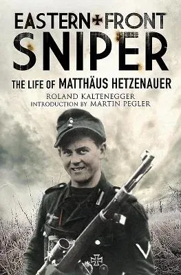 Eastern Front Sniper: The Life of Matthäus Hetzenauer