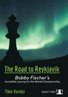 The Road to Reykjavik: Bobby Fischer's Incredible Journey to the World Championship