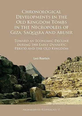 Chronological Developments in the Old Kingdom Tombs in the Necropoleis of Giza, Saqqara and Abusir: Toward an Economic Decline During the Early Dynast