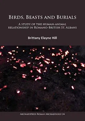 Birds, Beasts and Burials: A Study of the Human-Animal Relationship in Romano-British St. Albans