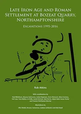 Late Iron Age and Roman Settlement at Bozeat Quarry, Northamptonshire: Excavations 1995-2016