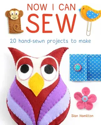 Now I Can Sew: 20 Hand-Sewn Projects for Kids to Make