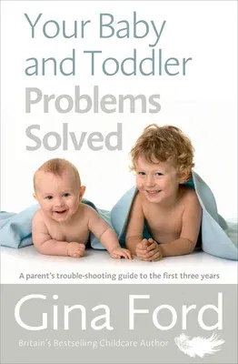 Your Baby and Toddler Problems Solved: A Parent's Trouble-Shooting Guide to the First Three Years (UK)