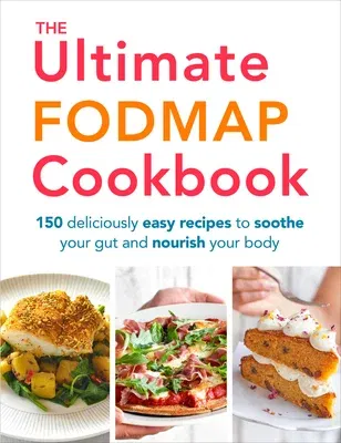 The Ultimate Fodmap Cookbook: 150 Deliciously Easy Recipes to Soothe Your Gut and Nourish Your Body