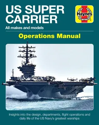 Us Super Carrier: All Makes and Models * Insights Into the Design, Departments, Flight Operations and Daily Life of the Us Navy's Greate