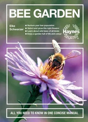 Bee Garden: Nurture Your Bee Population. Select and Grow the Right Flowers. Learn about Wild Bees of All Kinds. Enjoy a Garden Ful