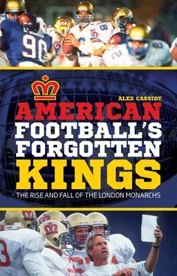 American Football's Forgotten Kings: The Rise and Fall of the London Monarchs