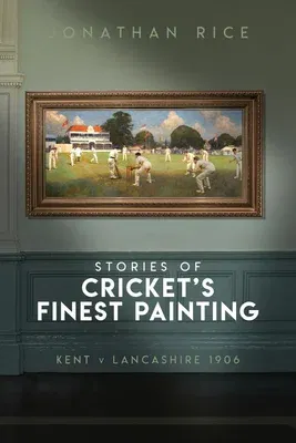 The Stories of Cricket's Finest Painting: Kent V Lancashire 1906