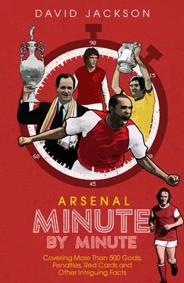 Arsenal Minute by Minute: The Gunners' Most Historic Moments