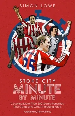 Stoke City Minute by Minute: Covering More Than 500 Goals, Penalties, Red Cards and Other Intriguing Facts