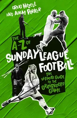 The A-Z of Sunday League Football: The Ultimate Guide to the Grassroots Game