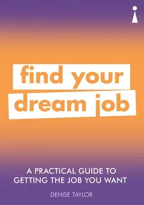 A Practical Guide to Getting the Job You Want: Find Your Dream Job