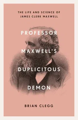 Professor Maxwell's Duplicitous Demon: How James Clerk Maxwell Unravelled the Mysteries of Electromagnetism and Matter