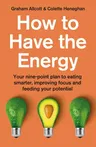 How to Have the Energy: Your Nine-Point Plan to Eating Smarter, Improving Focus and Feeding Your Potential