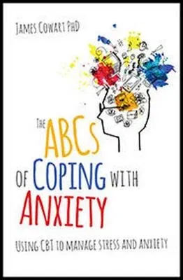 The ABCs of Coping with Anxiety: Using CBT to Manage Stress and Anxiety