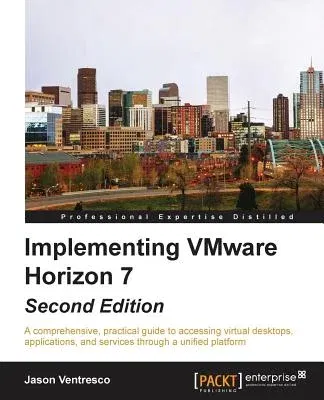 Implementing VMware Horizon 7 - Second Edition: A comprehensive, practical guide to accessing virtual desktops, applications, and services through a u