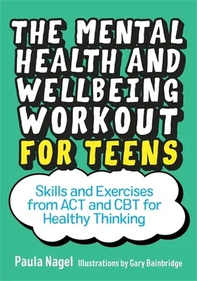 The Mental Health and Wellbeing Workout for Teens: Skills and Exercises from ACT and CBT for Healthy Thinking