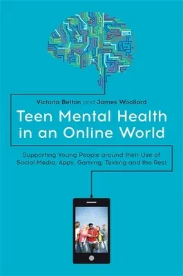 Teen Mental Health in an Online World: Supporting Young People Around Their Use of Social Media, Apps, Gaming, Texting and the Rest