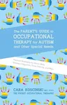 The Parent's Guide to Occupational Therapy for Autism and Other Special Needs: Practical Strategies for Motor Skills, Sensory Integration, Toilet Training