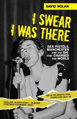 I Swear I Was There: Sex Pistols, Manchester and the Gig That Changed the World