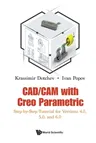 Cad/CAM with Creo Parametric: Step-By-Step Tutorial for Versions 4.0, 5.0, and 6.0