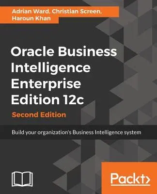 Oracle Business Intelligence Enterprise Edition 12c: Build your organization's Business Intelligence system