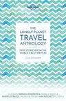 Lonely Planet the Lonely Planet Travel Anthology 1: True Stories from the World's Best Writers