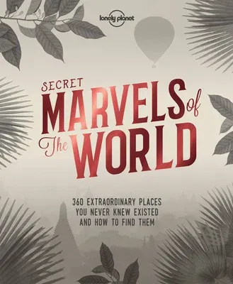 Lonely Planet Secret Marvels of the World 1: 360 Extraordinary Places You Never Knew Existed and Where to Find Them