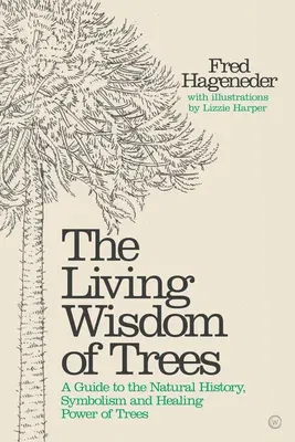 The Living Wisdom of Trees: A Guide to the Natural History, Symbolism and Healing Power of Trees