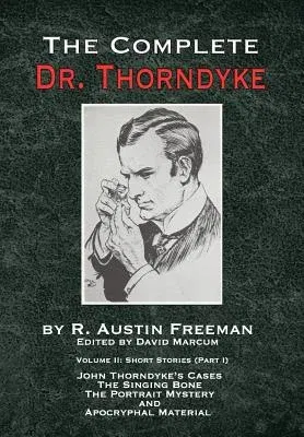 The Complete Dr. Thorndyke - Volume 2: Short Stories (Part I): John Thorndyke's Cases - The Singing Bone, The Great Portrait Mystery and Apocryphal Materi