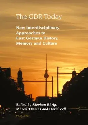 The GDR Today; New Interdisciplinary Approaches to East German History, Memory and Culture