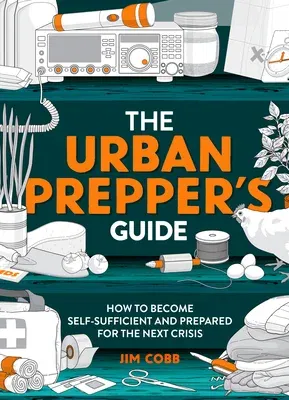 The Urban Prepper's Guide: How to Become Self-Sufficient and Prepared for the Next Crisis